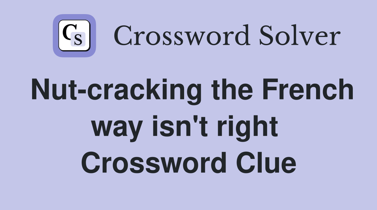 Nut-cracking the French way isn't right  Crossword Clue
