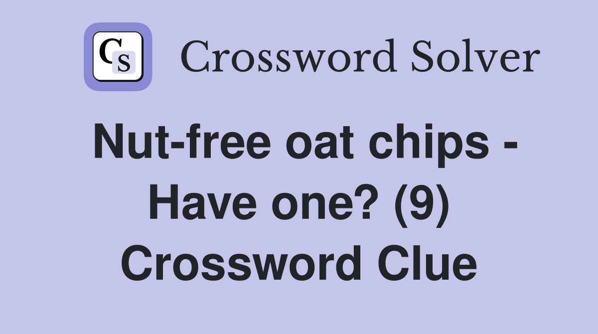 Nut-free oat chips - Have one? (9) Crossword Clue