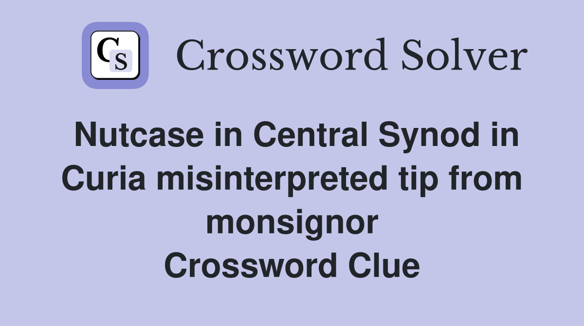 Nutcase in Central Synod in Curia misinterpreted tip from monsignor Crossword Clue