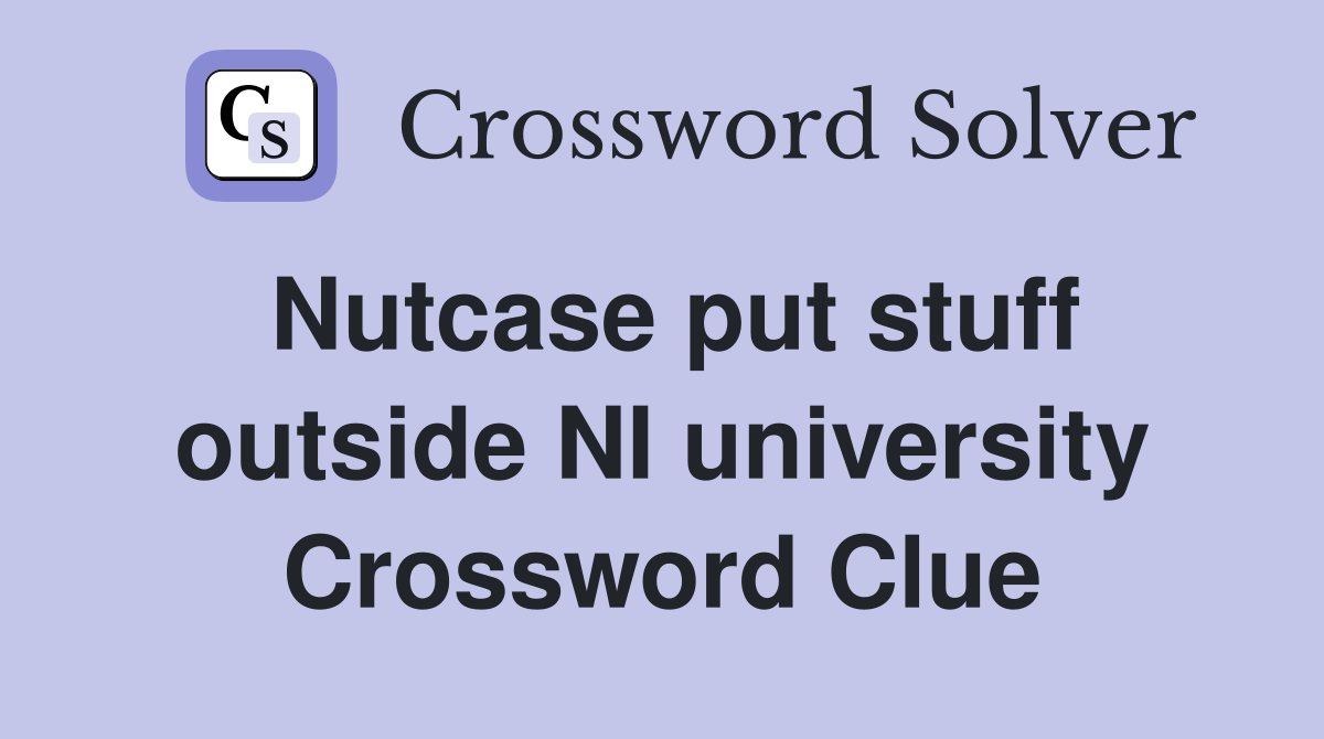 Nutcase put stuff outside NI university Crossword Clue