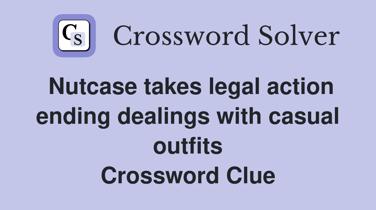 Nutcase takes legal action ending dealings with casual outfits Crossword Clue