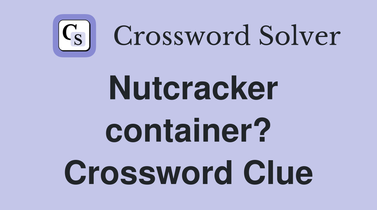 Nutcracker container? Crossword Clue