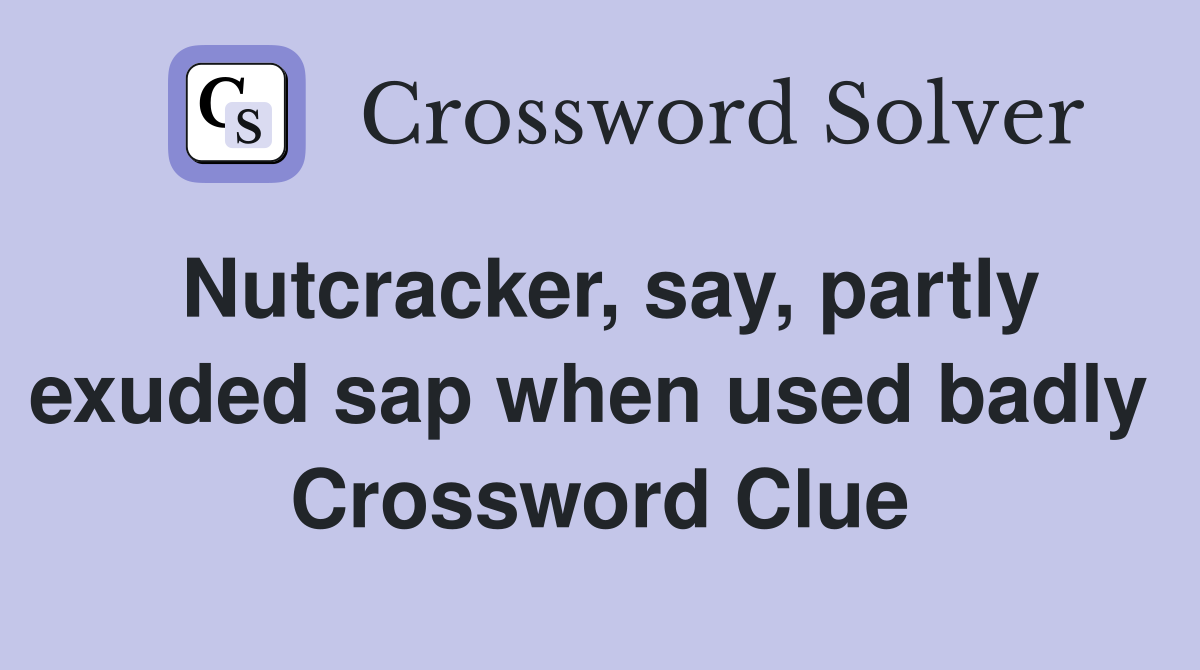Nutcracker, say, partly exuded sap when used badly  Crossword Clue