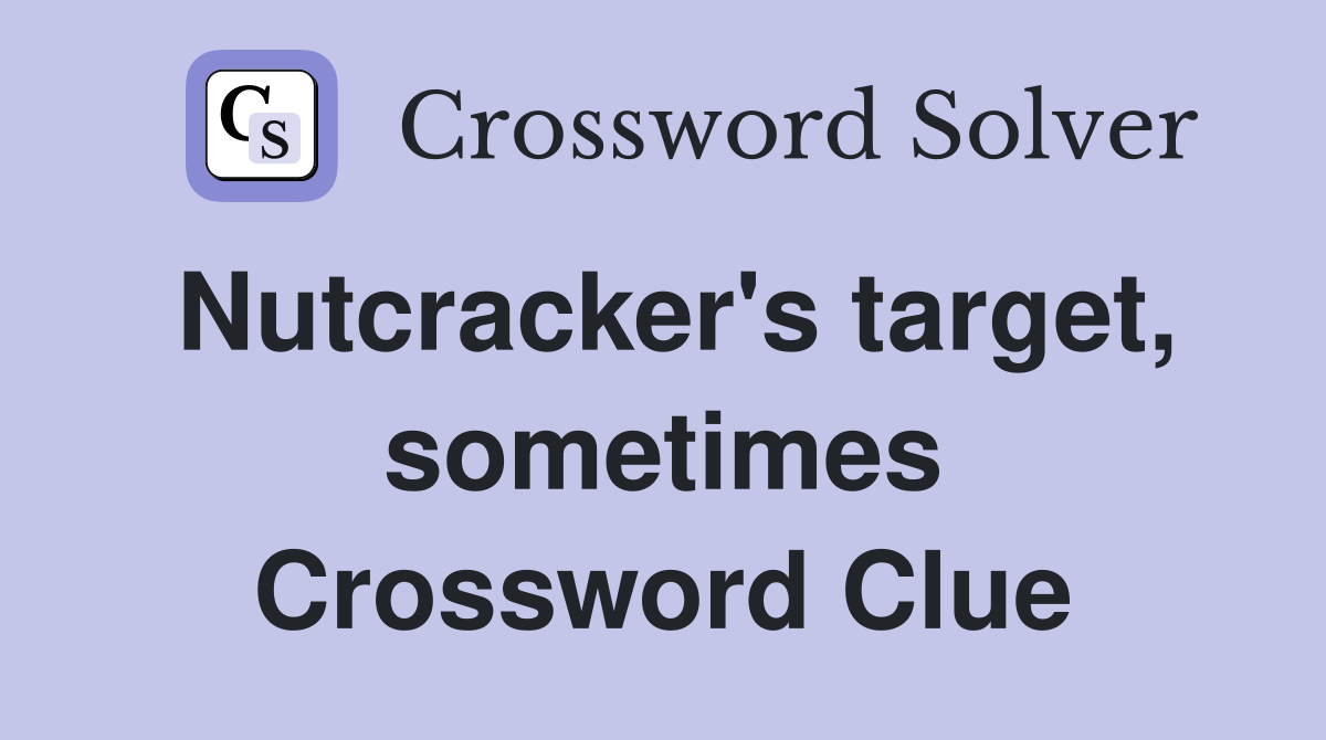 Nutcracker's target, sometimes Crossword Clue