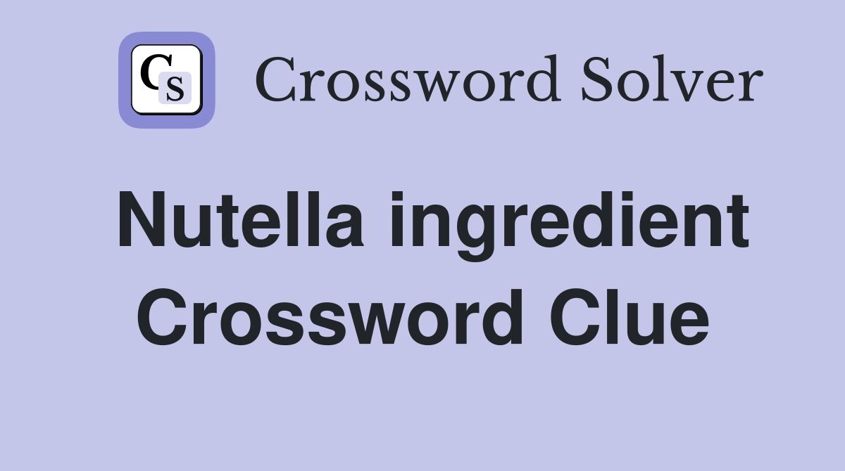 Nutella ingredient Crossword Clue