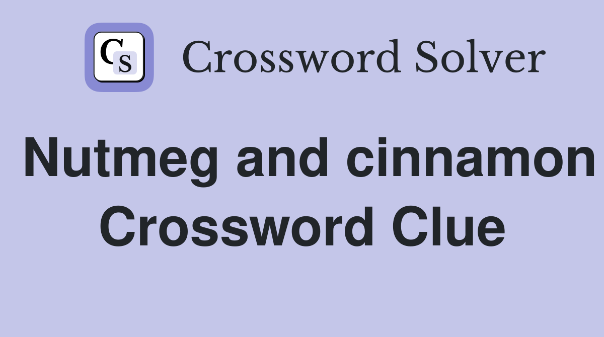 Nutmeg and cinnamon Crossword Clue
