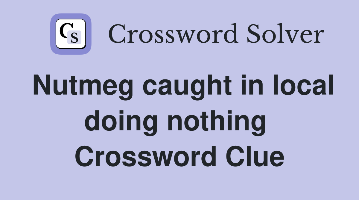 Nutmeg caught in local doing nothing  Crossword Clue