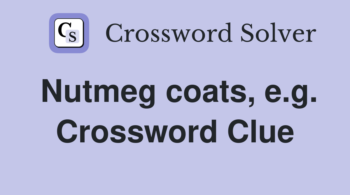 Nutmeg coats, e.g. Crossword Clue