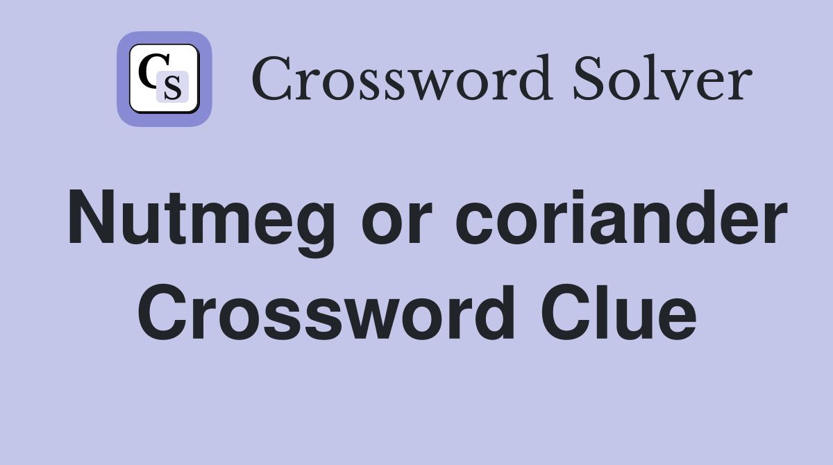 Nutmeg or coriander Crossword Clue