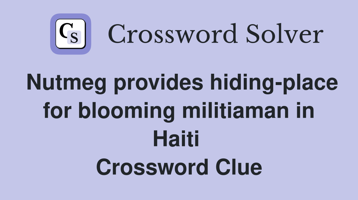 Nutmeg provides hiding-place for blooming militiaman in Haiti  Crossword Clue