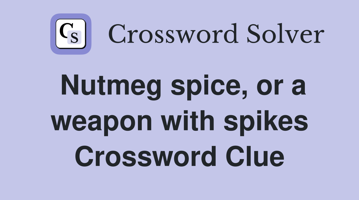 Nutmeg spice, or a weapon with spikes Crossword Clue