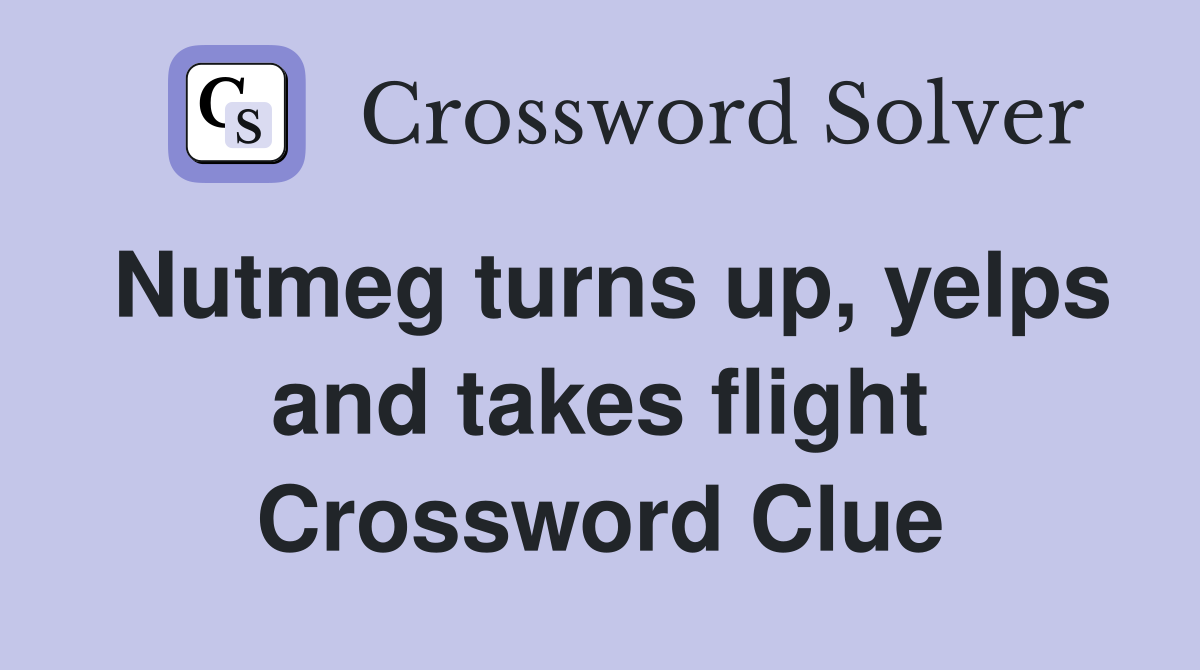 Nutmeg turns up, yelps and takes flight Crossword Clue