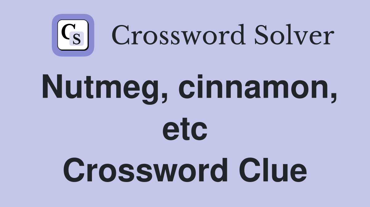 Nutmeg, cinnamon, etc Crossword Clue