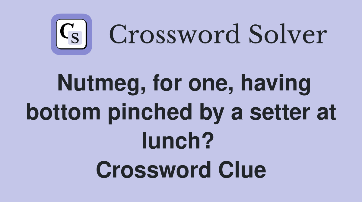 Nutmeg, for one, having bottom pinched by a setter at lunch?  Crossword Clue