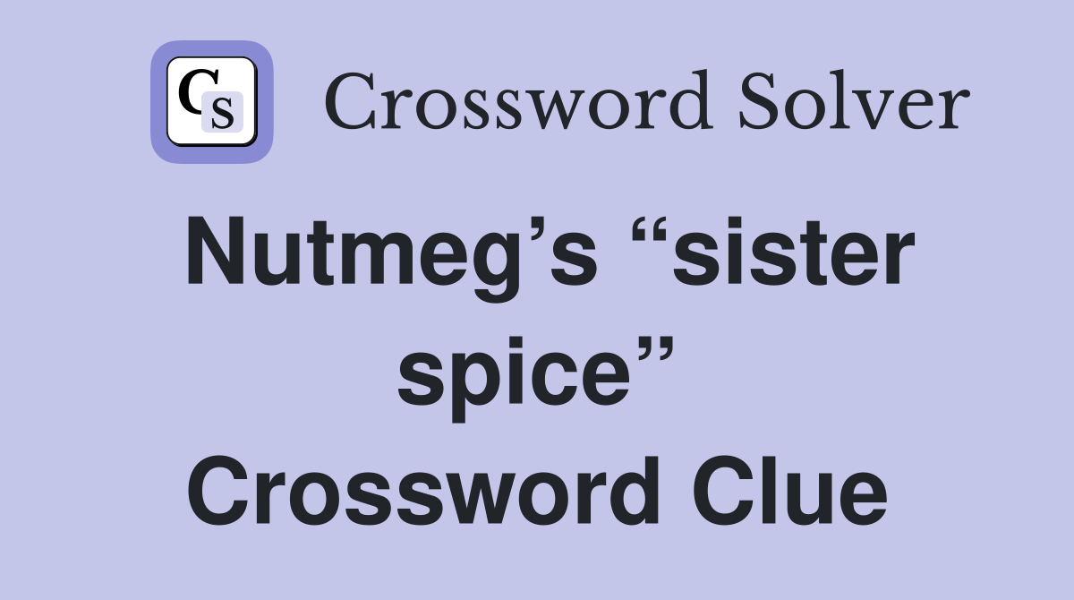 Nutmeg’s “sister spice” Crossword Clue