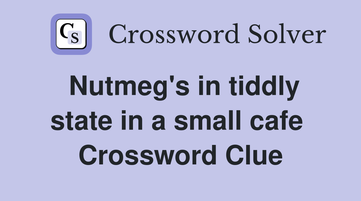 Nutmeg's in tiddly state in a small cafe  Crossword Clue