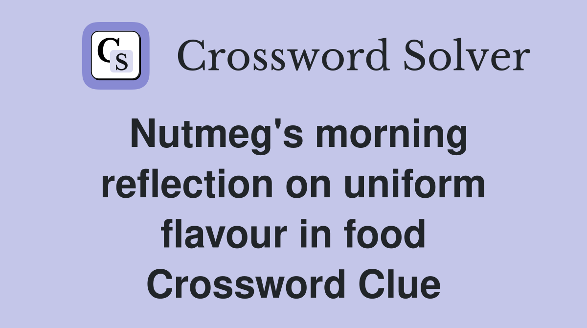 Nutmeg's morning reflection on uniform flavour in food Crossword Clue