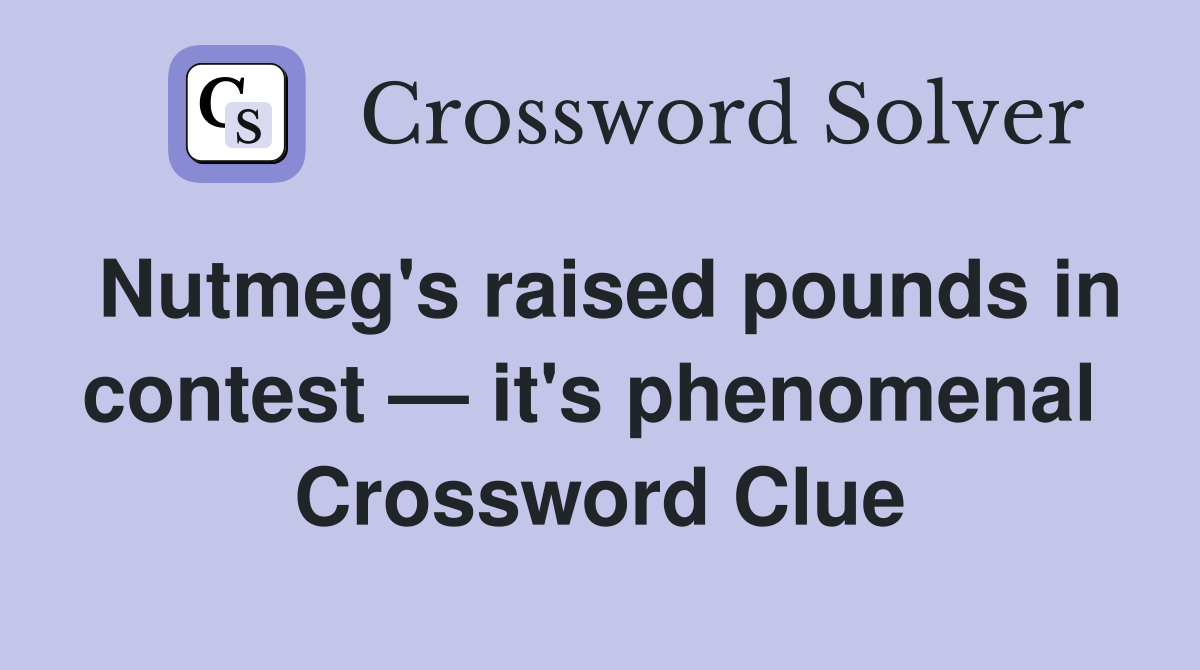 Nutmeg's raised pounds in contest — it's phenomenal  Crossword Clue