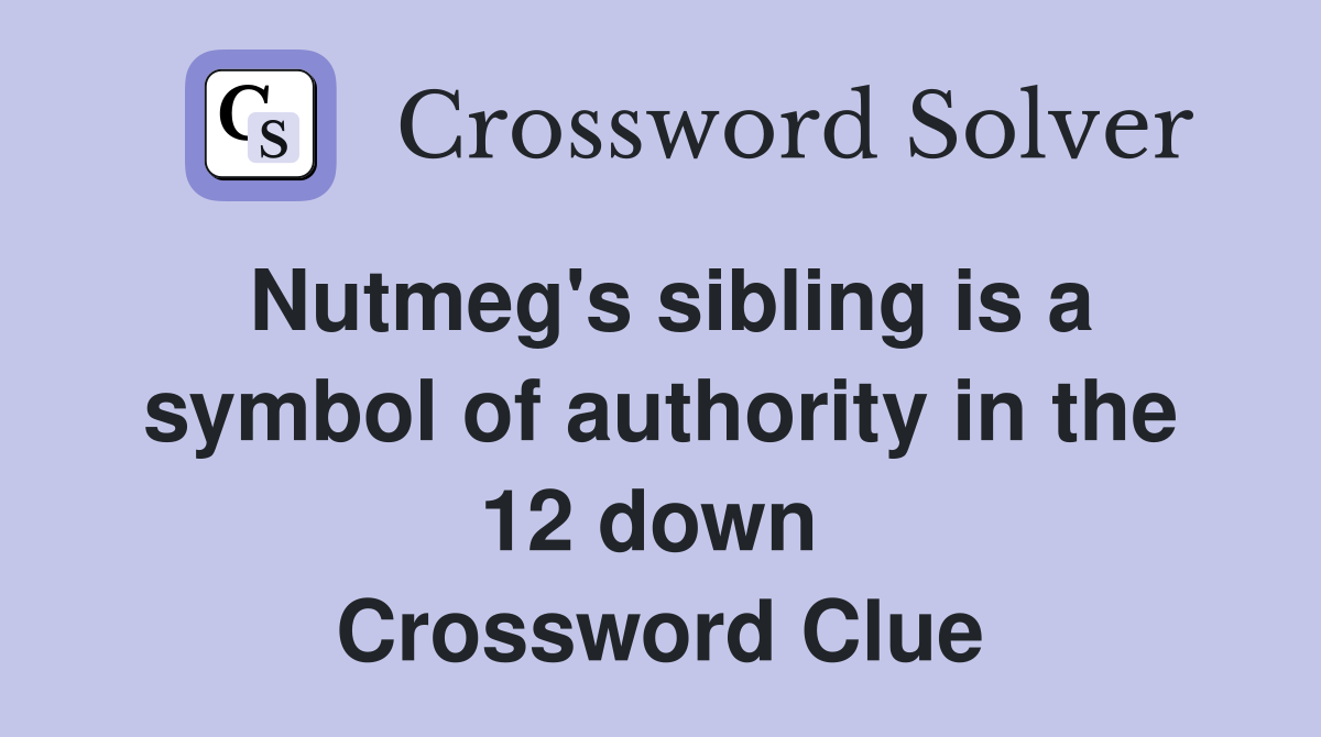 Nutmeg's sibling is a symbol of authority in the 12 down  Crossword Clue