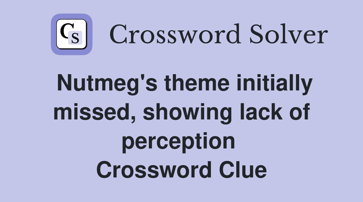 Nutmeg's theme initially missed, showing lack of perception  Crossword Clue