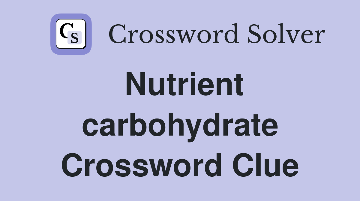 Nutrient carbohydrate Crossword Clue
