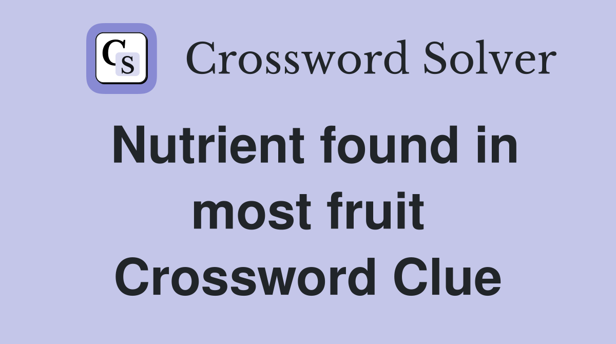 Nutrient found in most fruit Crossword Clue
