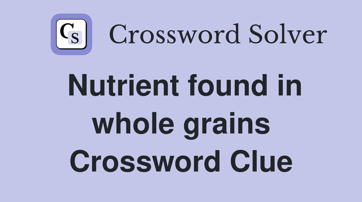 Nutrient found in whole grains Crossword Clue