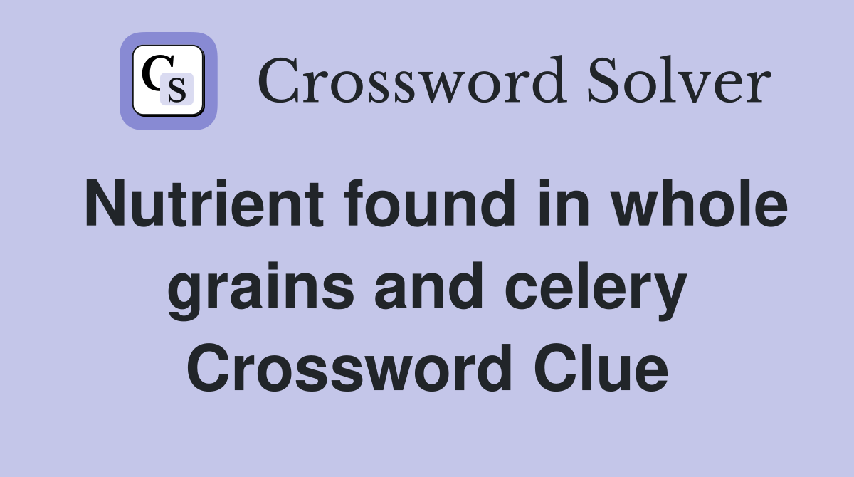 Nutrient found in whole grains and celery Crossword Clue