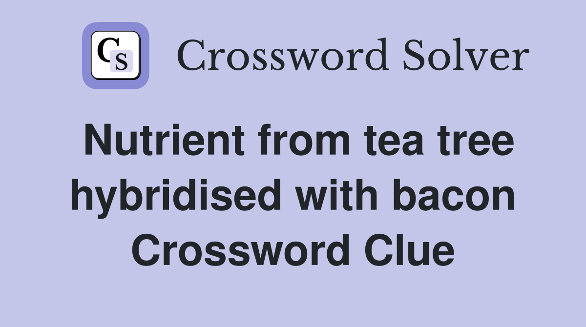 Nutrient from tea tree hybridised with bacon Crossword Clue