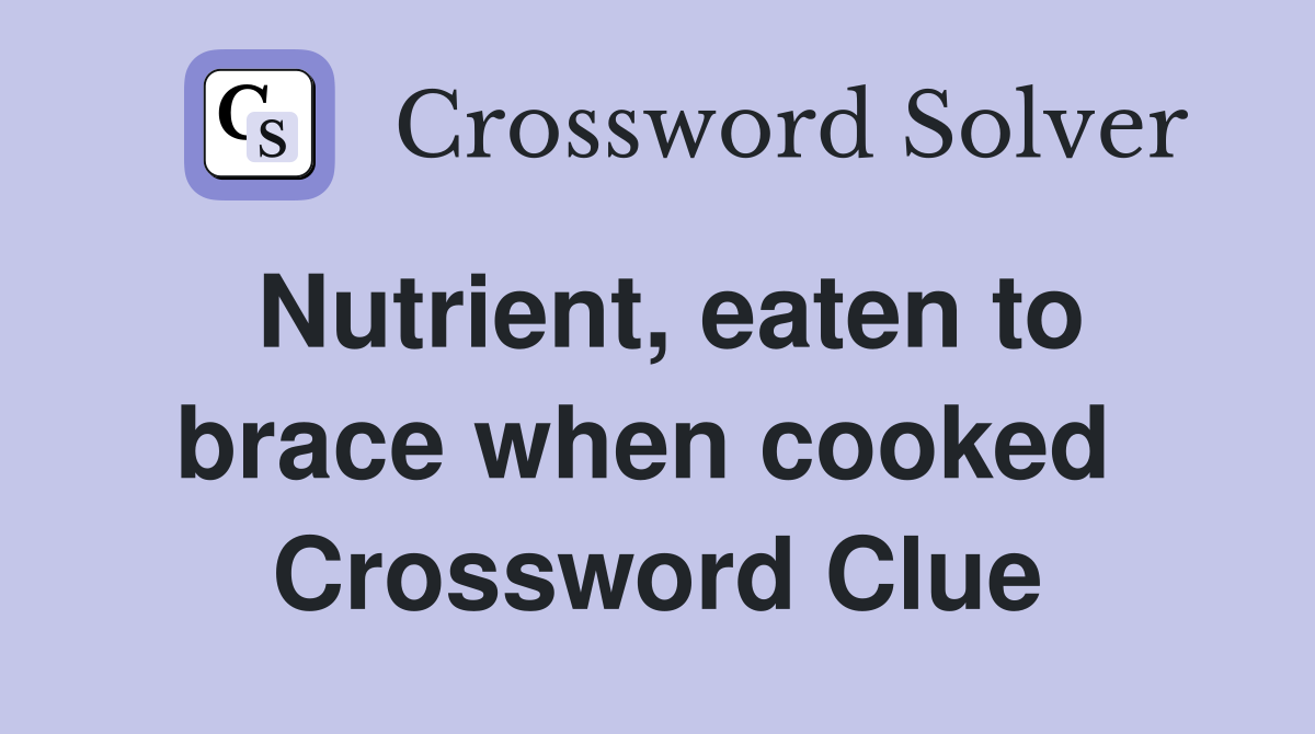 Nutrient, eaten to brace when cooked  Crossword Clue