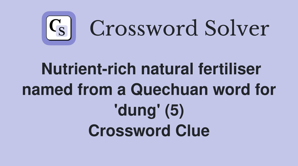 Nutrient-rich natural fertiliser named from a Quechuan word for 'dung' (5) Crossword Clue