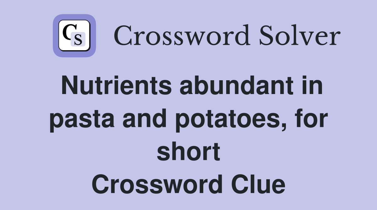 Nutrients abundant in pasta and potatoes, for short Crossword Clue