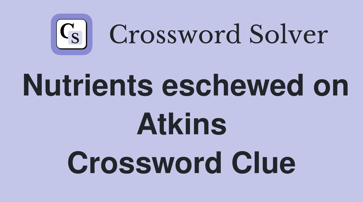 Nutrients eschewed on Atkins Crossword Clue