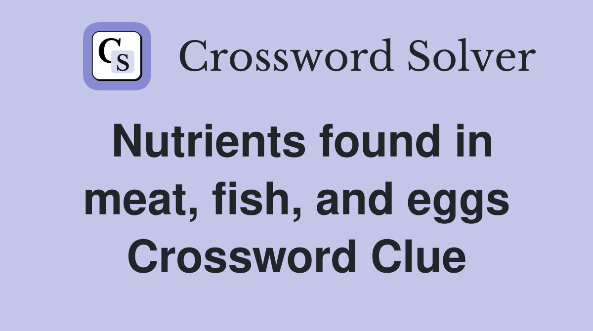 Nutrients found in meat, fish, and eggs Crossword Clue