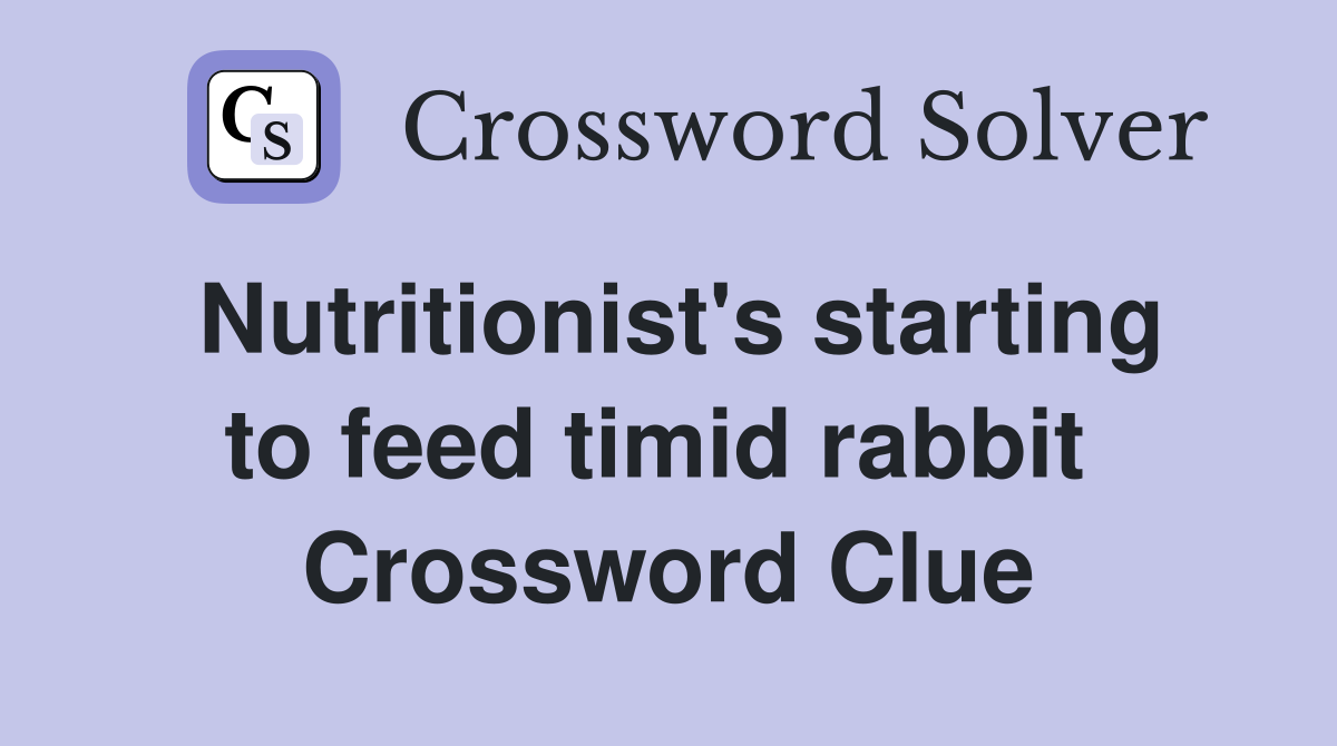 Nutritionist's starting to feed timid rabbit  Crossword Clue