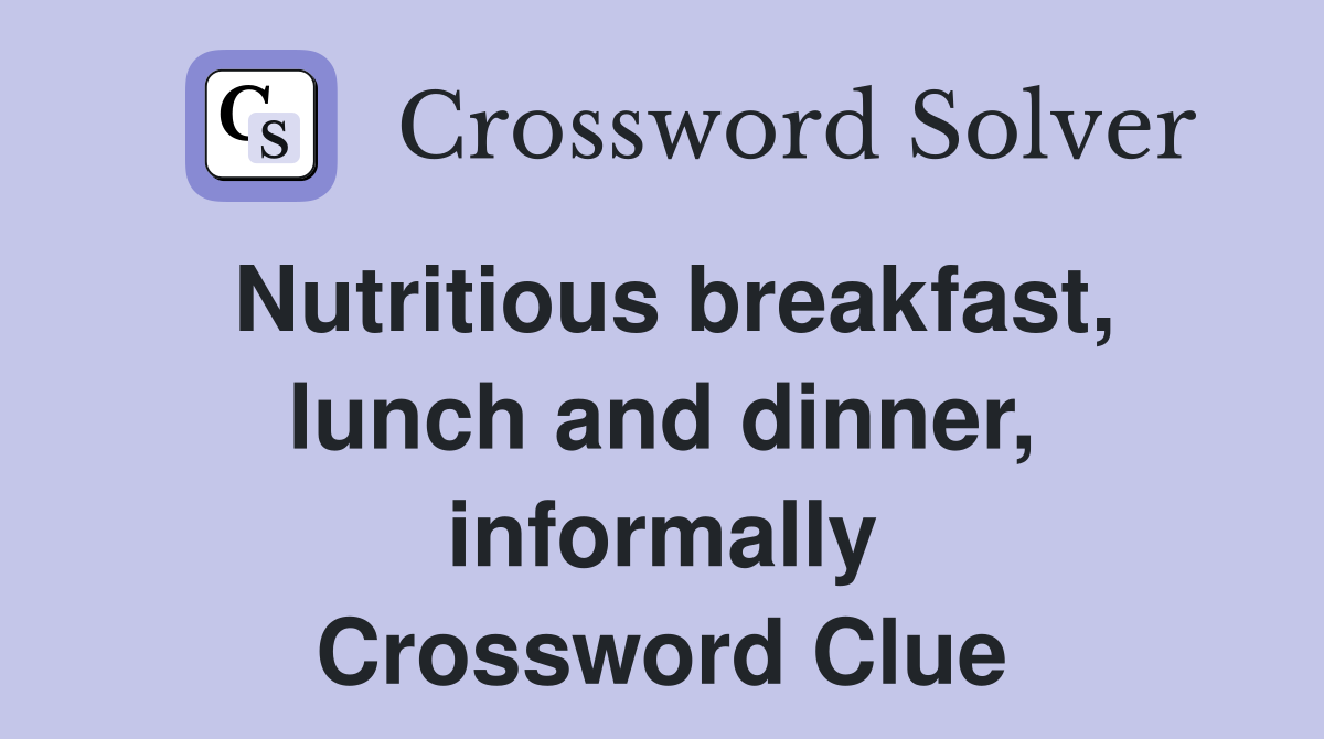 Nutritious breakfast, lunch and dinner, informally Crossword Clue