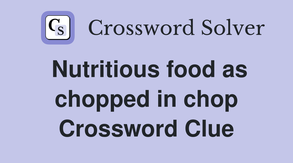 Nutritious food as chopped in chop Crossword Clue
