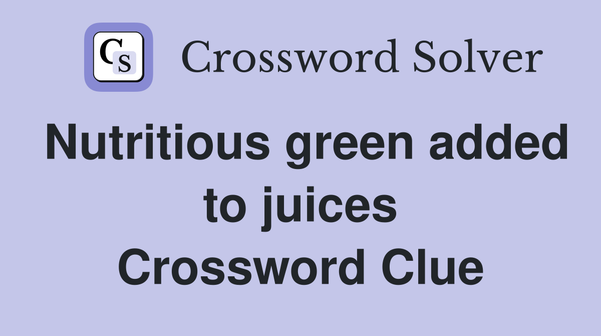 Nutritious green added to juices Crossword Clue