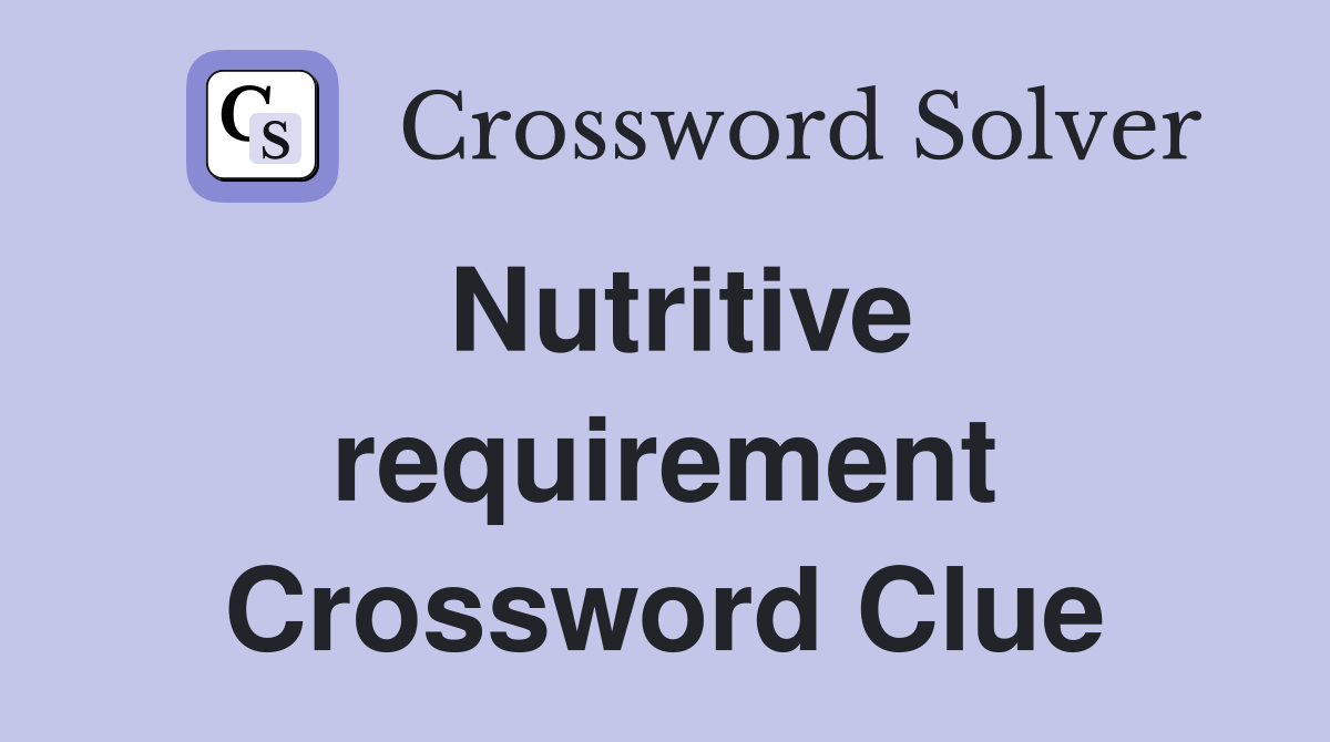 Nutritive requirement Crossword Clue