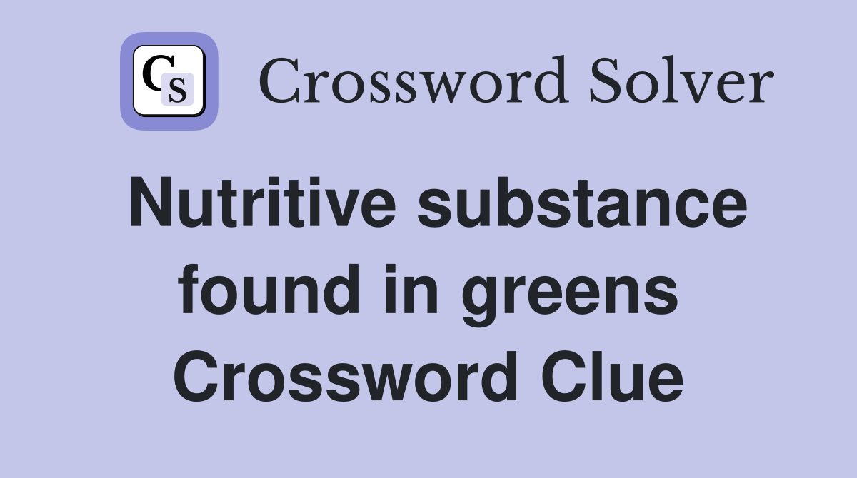 Nutritive substance found in greens Crossword Clue