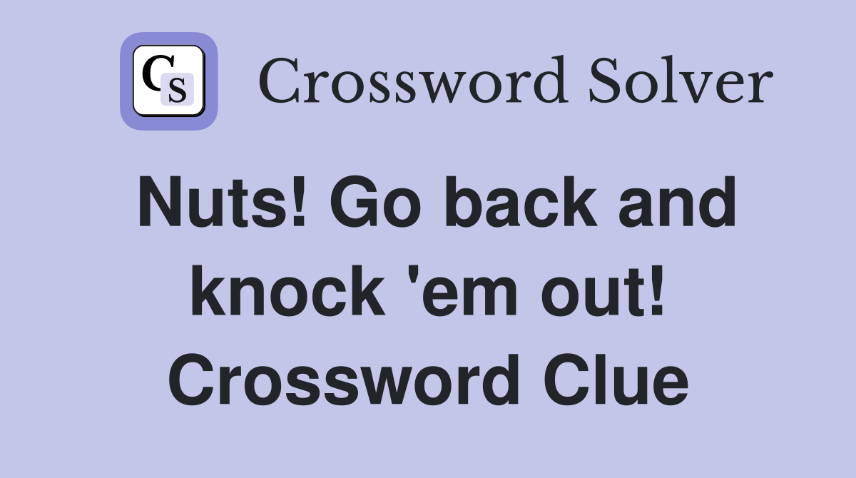 Nuts! Go back and knock 'em out! Crossword Clue