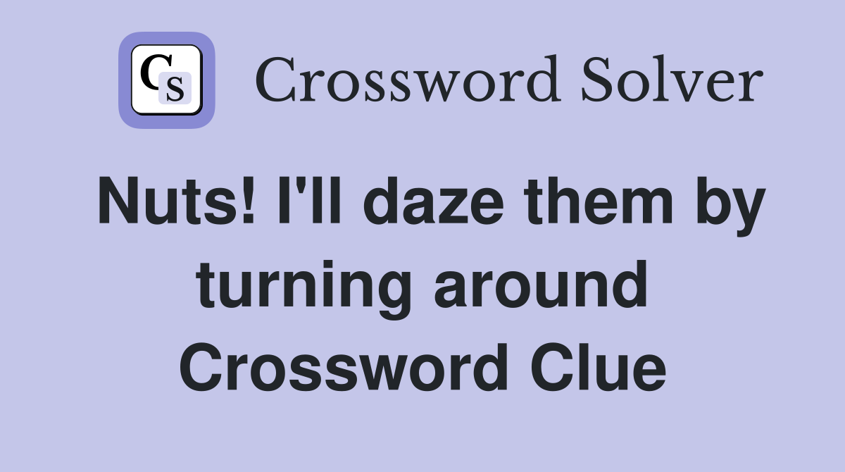 Nuts! I'll daze them by turning around Crossword Clue
