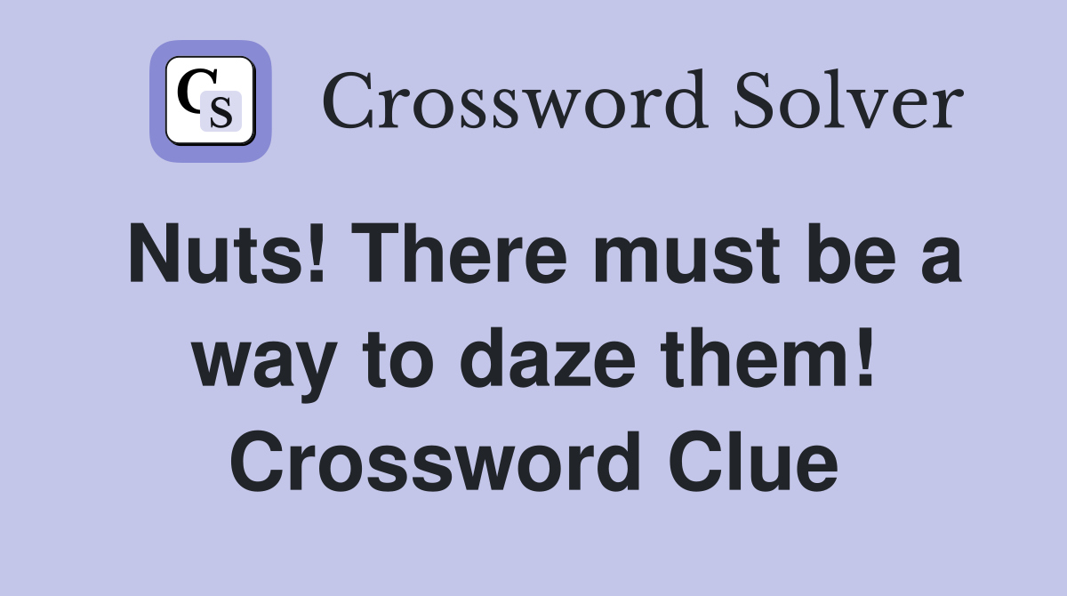Nuts! There must be a way to daze them! Crossword Clue