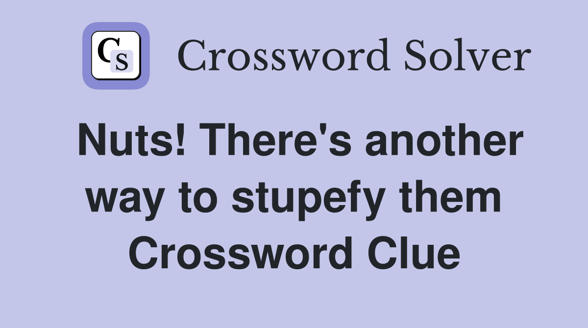 Nuts! There's another way to stupefy them Crossword Clue