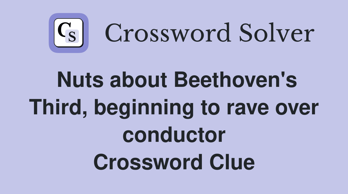 Nuts about Beethoven's Third, beginning to rave over conductor Crossword Clue