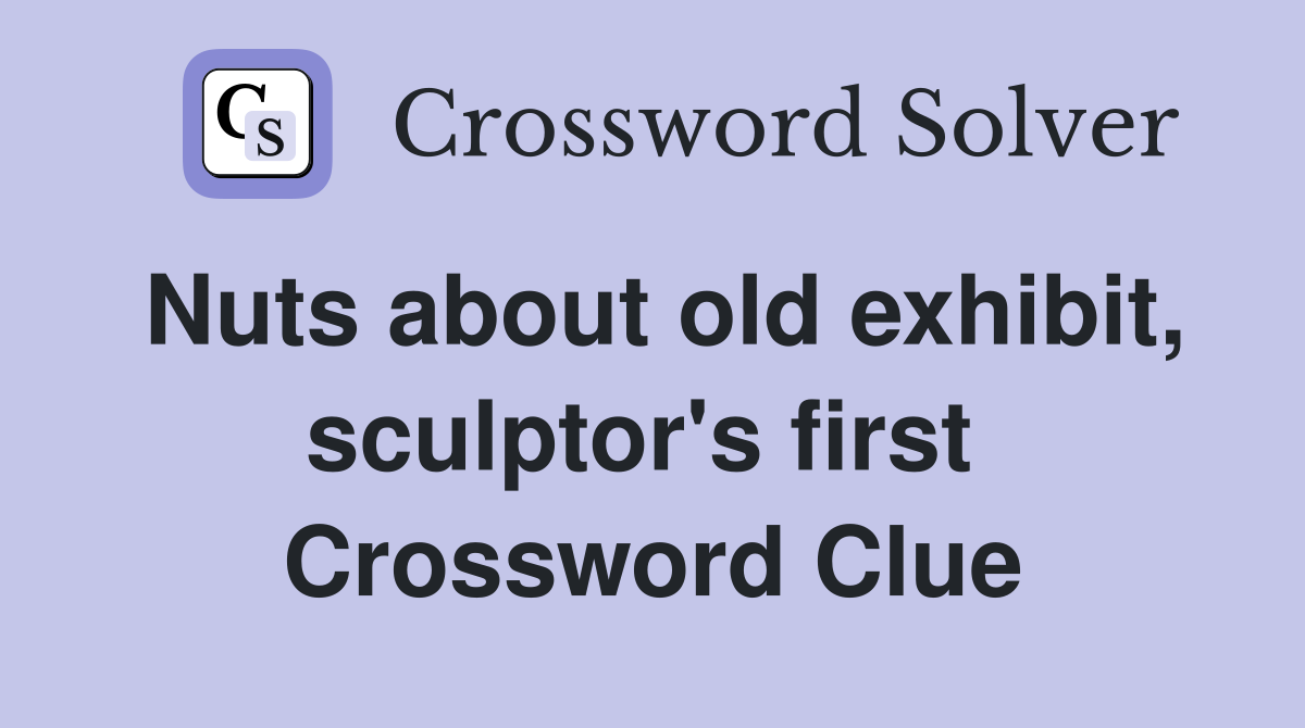 Nuts about old exhibit, sculptor's first  Crossword Clue