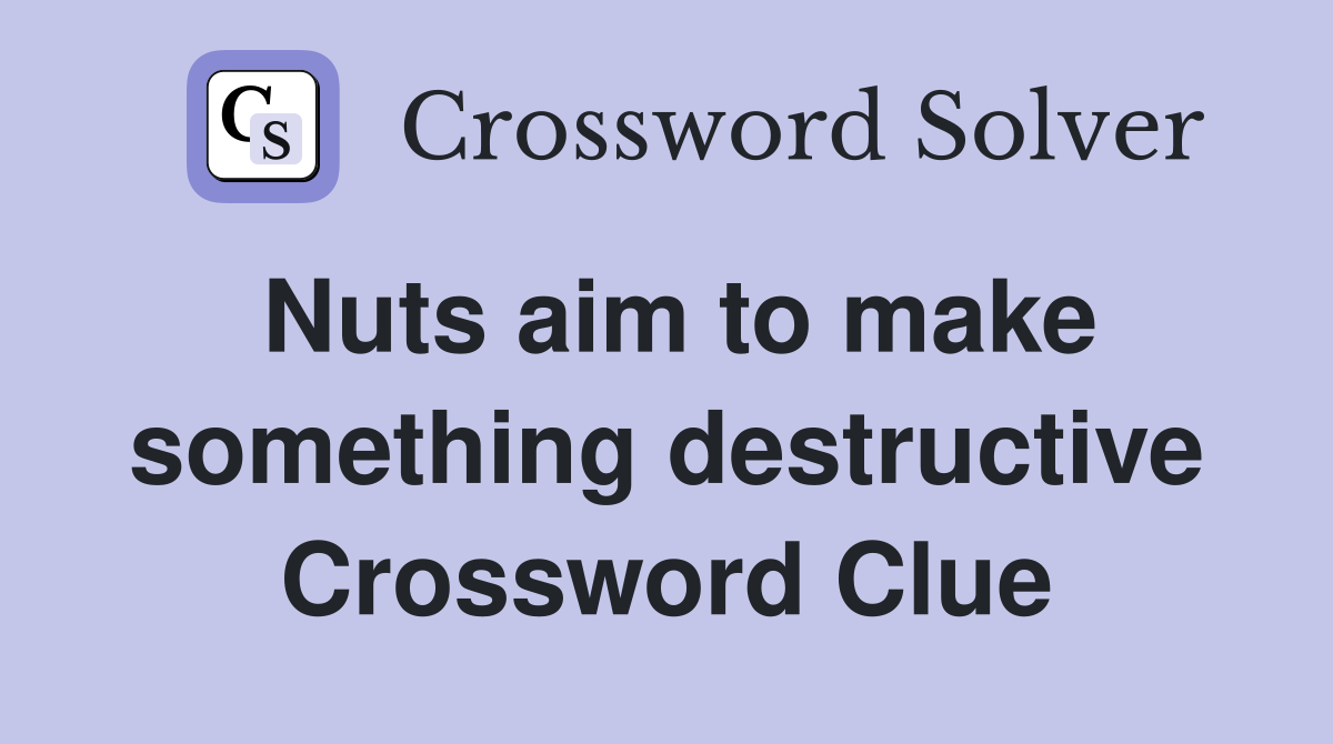Nuts aim to make something destructive Crossword Clue