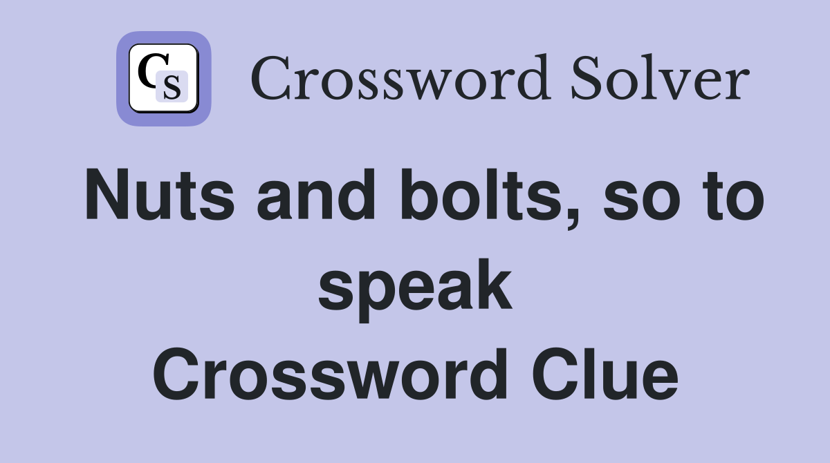 Nuts and bolts, so to speak Crossword Clue