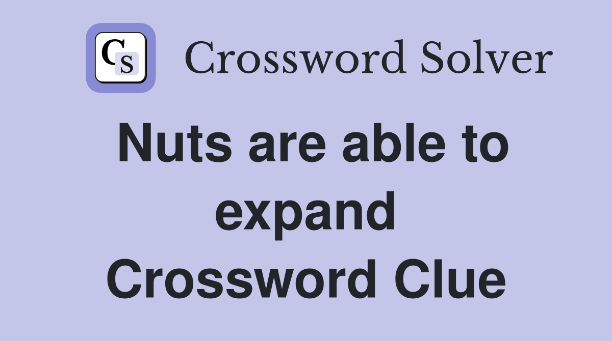 Nuts are able to expand Crossword Clue