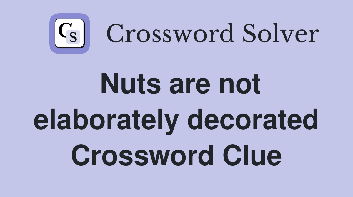 Nuts are not elaborately decorated Crossword Clue